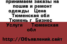 принимаем заказы на пошив и ремонт одежды › Цена ­ 1 - Тюменская обл., Тюмень г. Бизнес » Услуги   . Тюменская обл.